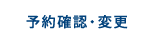 予約確認・変更